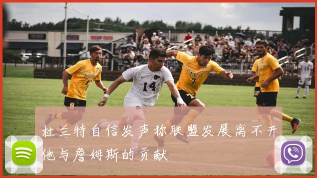 杜兰特自信发声称联盟发展离不开他与詹姆斯的贡献