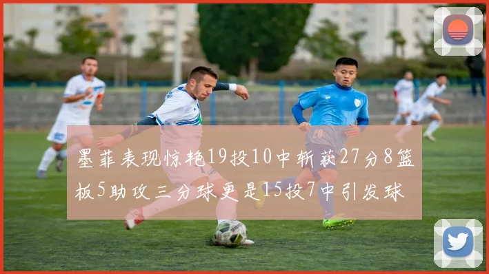 墨菲表现惊艳19投10中斩获27分8篮板5助攻三分球更是15投7中引发球队关注