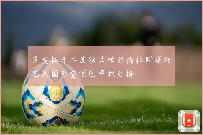 罗克梅开二度助力帕尔梅拉斯逆转巴西国际登顶巴甲积分榜